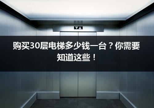 购买30层电梯多少钱一台？你需要知道这些！