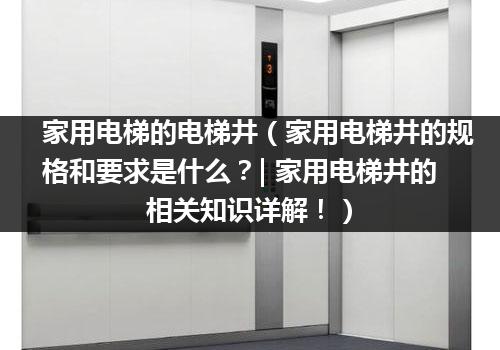 家用电梯的电梯井（家用电梯井的规格和要求是什么？| 家用电梯井的相关知识详解！）