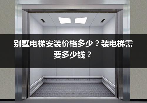 别墅电梯安装价格多少？装电梯需要多少钱？