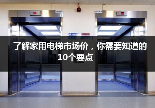 了解家用电梯市场价，你需要知道的10个要点