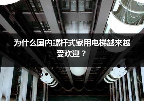 为什么国内螺杆式家用电梯越来越受欢迎？