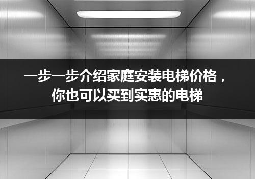 一步一步介绍家庭安装电梯价格，你也可以买到实惠的电梯