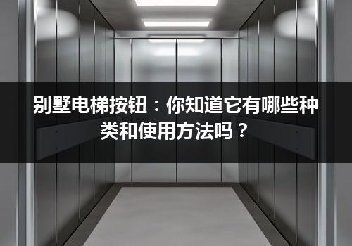 别墅电梯按钮：你知道它有哪些种类和使用方法吗？