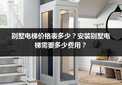 别墅电梯价格表多少？安装别墅电梯需要多少费用？